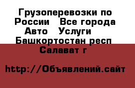 Грузоперевозки по России - Все города Авто » Услуги   . Башкортостан респ.,Салават г.